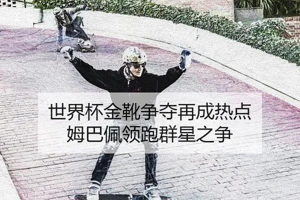 世界杯金靴争夺再成热点 姆巴佩领跑群星之争