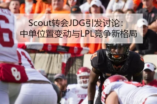 Scout转会JDG引发讨论：中单位置变动与LPL竞争新格局